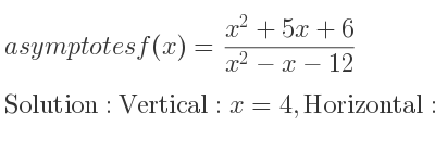 The asymptotes of f(x)=(x^2+5x+6)/(x^2-x-12) is Vertical: x=4,Horizontal: y=1